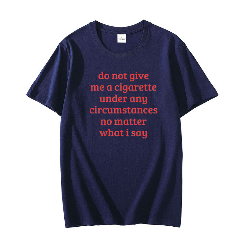 Don't Give Me A Cigarette Under Any Circumstances, No Matter T-shirt